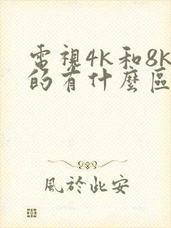 电视4k和8k的有什么区别