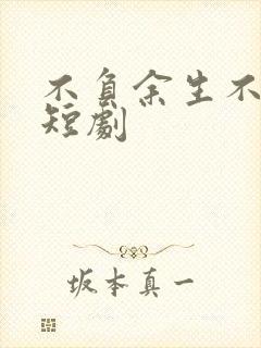 不负余生不负卿短剧