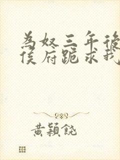 为奴三年后整个侯府跪求我原谅免费在线阅读