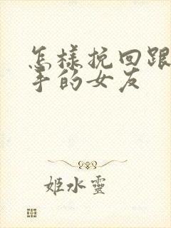 怎样挽回跟我分手的女友