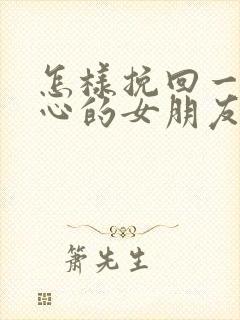 怎样挽回一个死心的女朋友