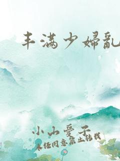 丰满少妇乱又伦