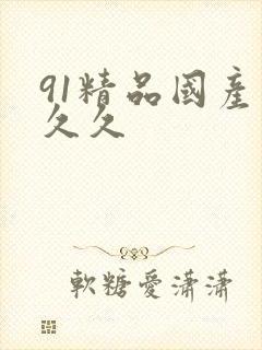 91精品国产久久久