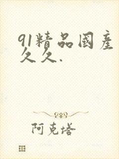 91精品国产久久久.