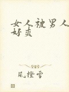 女人被男人操得好爽