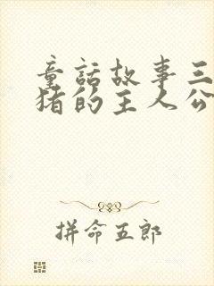 童话故事三只小猪的主人公是谁