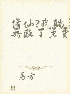 修仙?我躺着就无敌了免费阅读