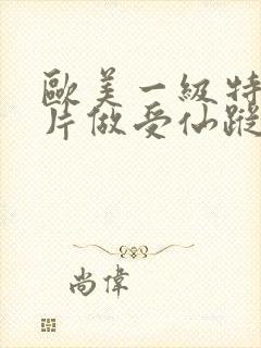 欧美一级特黄大片做受仙踪