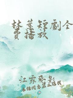 林叶短剧全集免费播放