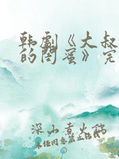 韩剧《大叔女儿的闺蜜》完整版