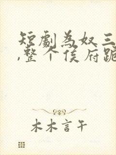 短剧为奴三年后,整个侯府跪着求我原谅