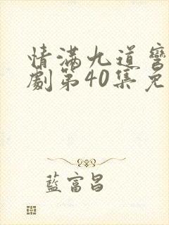 情满九道弯电视剧第40集免费观看