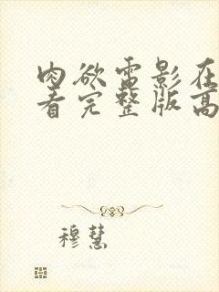 肉欲电影在线观看完整版高清