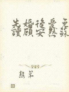 先婚后爱免费阅读顾安然苏奕丞