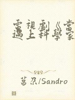 电视剧《当爱情遇上科学家》