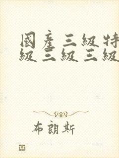 国产三级特黄a级三级三级