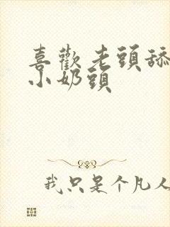 喜欢老头舔我的小奶头