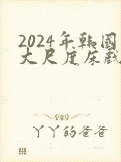 2024年韩国大尺度床戏