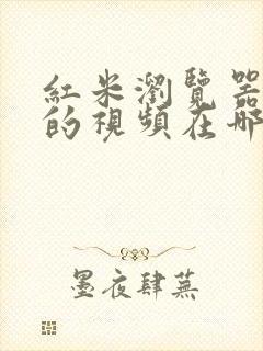 红米浏览器缓存的视频在哪个文件夹