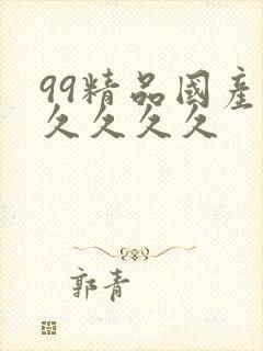 99精品国产久久久久久