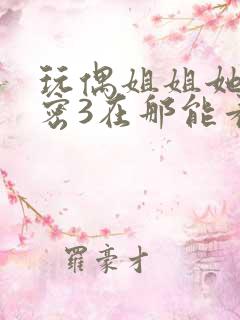 玩偶姐姐她的秘密3在那能看到