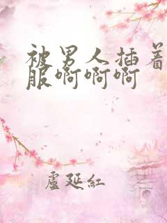 被男人插着好舒服啊啊啊