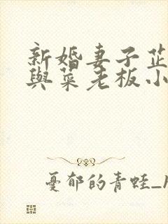 新婚妻子芷姗李与菜老板小说