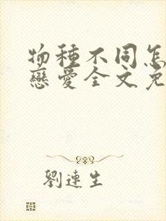 物种不同怎么谈恋爱全文免费阅读