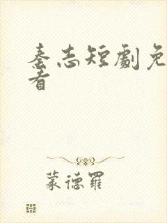 秦志短剧免费观看