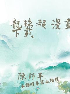 龙珠超 漫画 下载