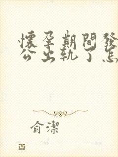 怀孕期间发现老公出轨了怎么办最好