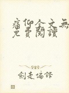 痛仰全文无删减免费阅读