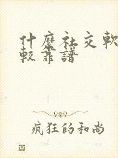 什么社交软件比较靠谱