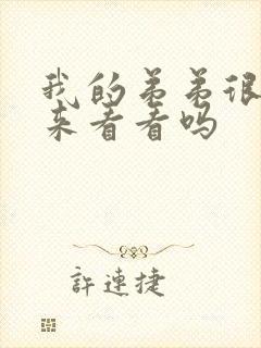 我的弟弟很大要来看看吗