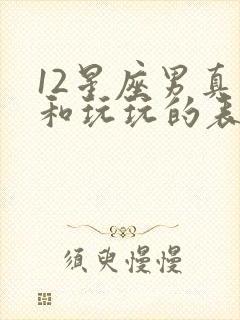 12星座男真爱和玩玩的表现