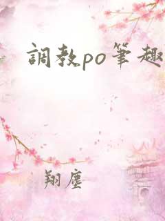 调教po笔趣阁