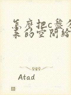 怎么把c盘分出来的空间给d盘