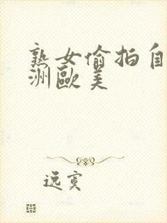 熟女偷拍自拍亚洲欧美