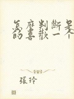 怎么判断是否真的喜欢一个人