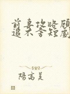 前妻攻略顾总狂追不舍短剧