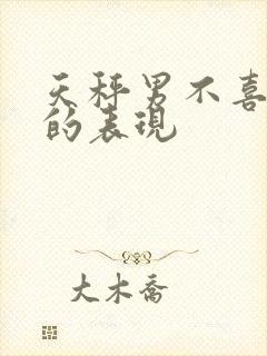 天秤男不喜欢你的表现