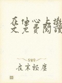 在他心上撒野全文免费阅读无弹窗