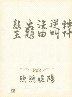 熊出没逆转时空主题曲叫什么