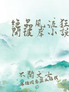 绝品风流狂医花开彼岸小说完整