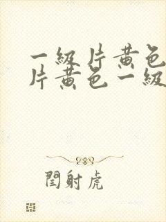 一级片黄色一级片黄色一级片