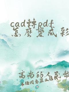 cad转pdf怎么变成彩色的