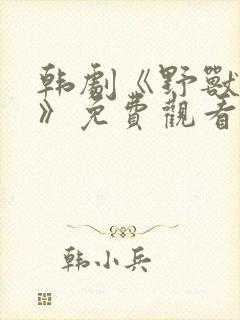 韩剧《野兽面孔》免费观看中文版