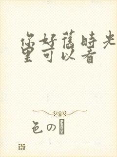 你好旧时光在哪里可以看