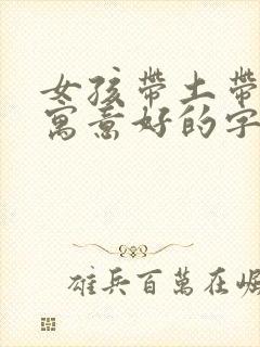 女孩带土带金字寓意好的字