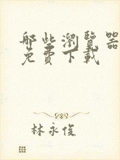 哪些浏览器可以免费下载